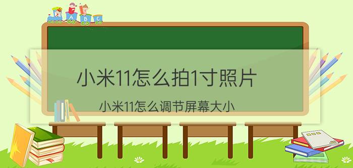 小米11怎么拍1寸照片 小米11怎么调节屏幕大小？